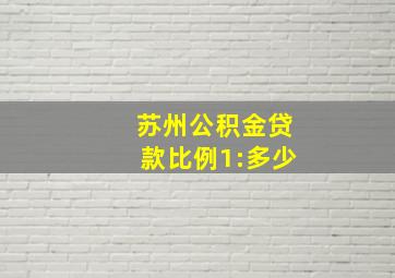 苏州公积金贷款比例1:多少