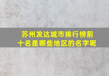 苏州发达城市排行榜前十名是哪些地区的名字呢