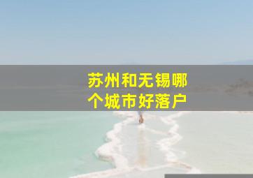 苏州和无锡哪个城市好落户