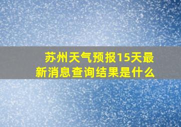 苏州天气预报15天最新消息查询结果是什么