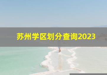 苏州学区划分查询2023