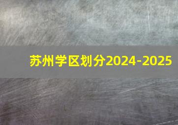 苏州学区划分2024-2025