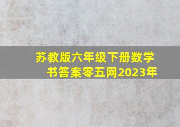 苏教版六年级下册数学书答案零五网2023年