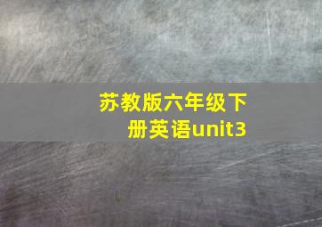 苏教版六年级下册英语unit3