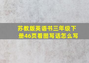 苏教版英语书三年级下册46页看图写话怎么写