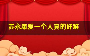 苏永康爱一个人真的好难