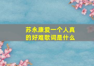 苏永康爱一个人真的好难歌词是什么