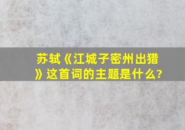 苏轼《江城子密州出猎》这首词的主题是什么?