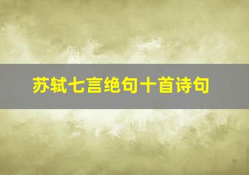 苏轼七言绝句十首诗句