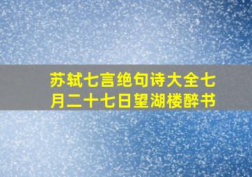 苏轼七言绝句诗大全七月二十七日望湖楼醉书