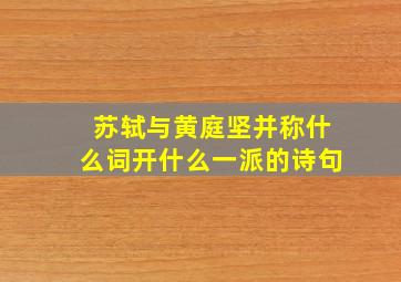 苏轼与黄庭坚并称什么词开什么一派的诗句