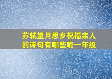 苏轼望月思乡祝福亲人的诗句有哪些呢一年级