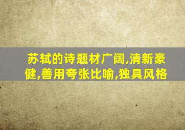 苏轼的诗题材广阔,清新豪健,善用夸张比喻,独具风格