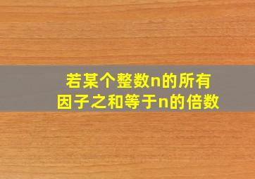 若某个整数n的所有因子之和等于n的倍数