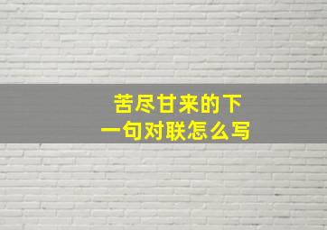 苦尽甘来的下一句对联怎么写