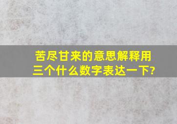 苦尽甘来的意思解释用三个什么数字表达一下?