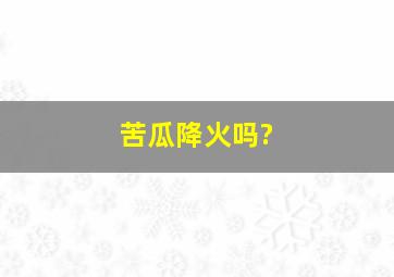 苦瓜降火吗?