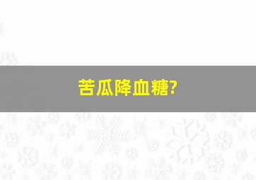 苦瓜降血糖?