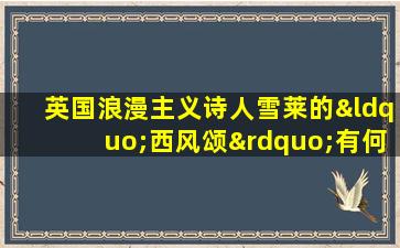 英国浪漫主义诗人雪莱的“西风颂”有何特点?