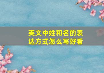 英文中姓和名的表达方式怎么写好看