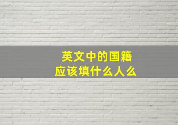 英文中的国籍应该填什么人么