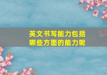 英文书写能力包括哪些方面的能力呢