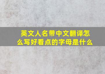 英文人名带中文翻译怎么写好看点的字母是什么