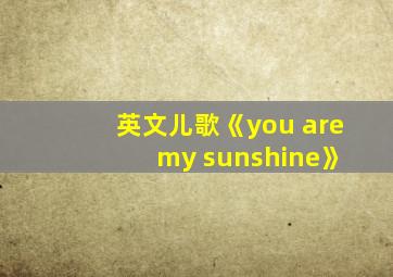 英文儿歌《you are my sunshine》