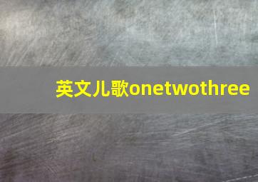 英文儿歌onetwothree