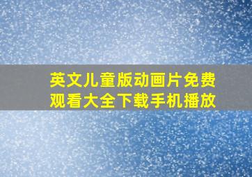 英文儿童版动画片免费观看大全下载手机播放