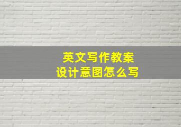 英文写作教案设计意图怎么写