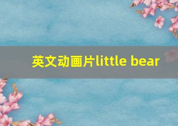 英文动画片little bear