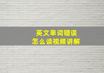 英文单词错误怎么读视频讲解