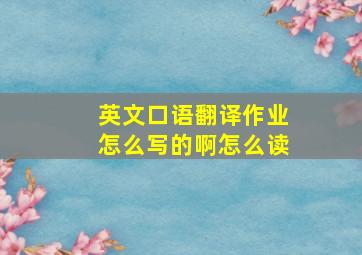 英文口语翻译作业怎么写的啊怎么读