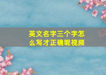 英文名字三个字怎么写才正确呢视频