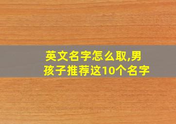 英文名字怎么取,男孩子推荐这10个名字