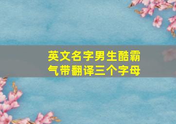 英文名字男生酷霸气带翻译三个字母