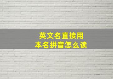 英文名直接用本名拼音怎么读