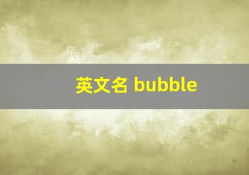 英文名 bubble