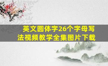 英文圆体字26个字母写法视频教学全集图片下载