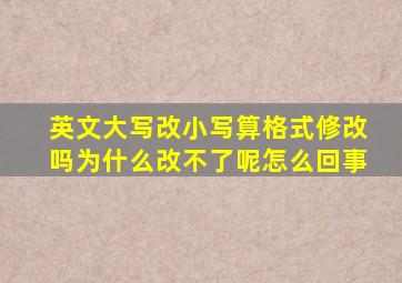 英文大写改小写算格式修改吗为什么改不了呢怎么回事