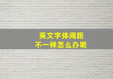 英文字体间距不一样怎么办呢