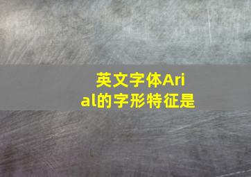 英文字体Arial的字形特征是