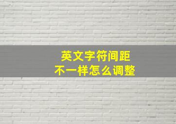 英文字符间距不一样怎么调整