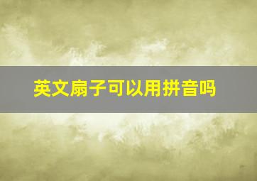 英文扇子可以用拼音吗