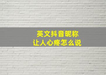 英文抖音昵称让人心疼怎么说