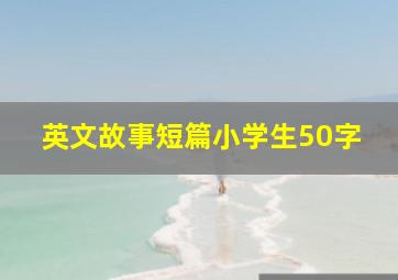 英文故事短篇小学生50字