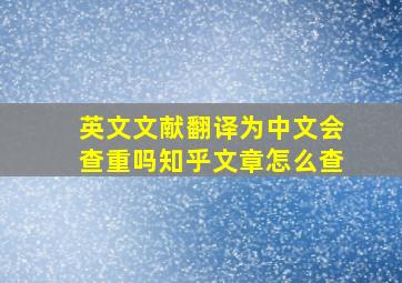 英文文献翻译为中文会查重吗知乎文章怎么查