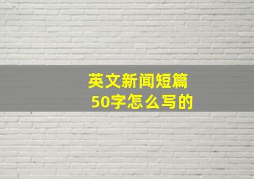 英文新闻短篇50字怎么写的