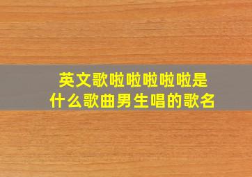 英文歌啦啦啦啦啦是什么歌曲男生唱的歌名